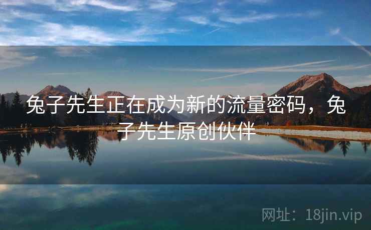 兔子先生正在成为新的流量密码，兔子先生原创伙伴