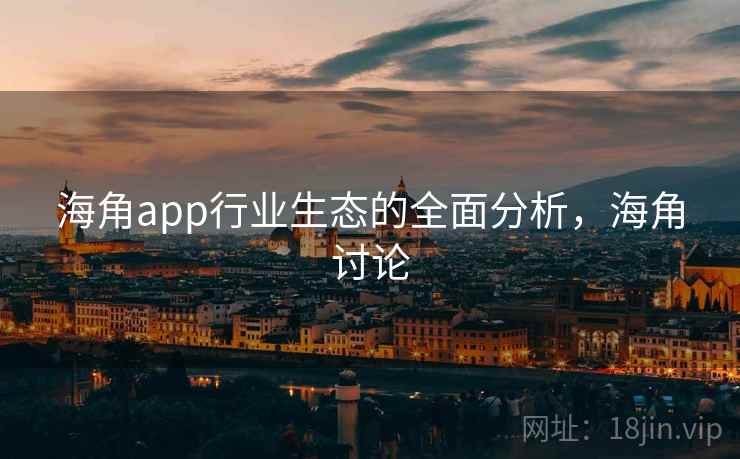 海角app行业生态的全面分析，海角讨论