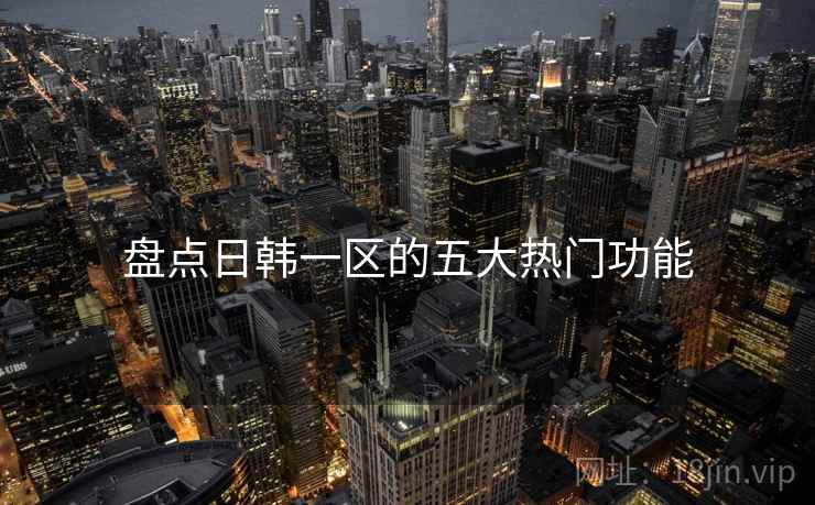 盘点日韩一区的五大热门功能