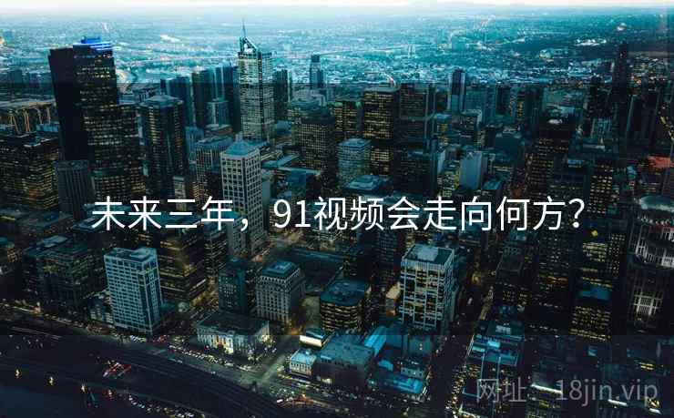 未来三年，91视频会走向何方？