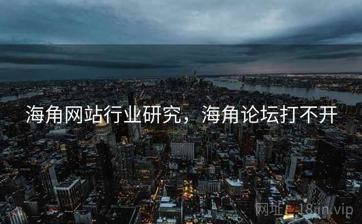 海角网站行业研究，海角论坛打不开  第2张