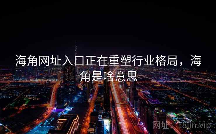 海角网址入口正在重塑行业格局，海角是啥意思