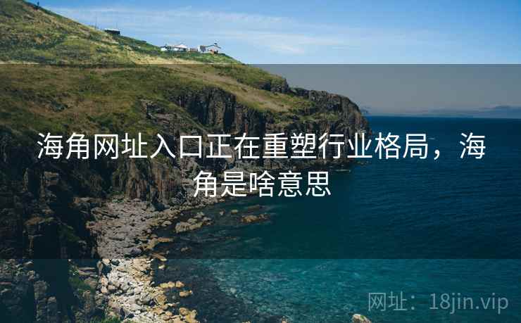 海角网址入口正在重塑行业格局，海角是啥意思