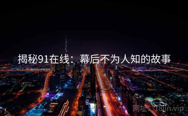 揭秘91在线：幕后不为人知的故事