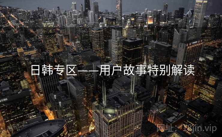 日韩专区——用户故事特别解读