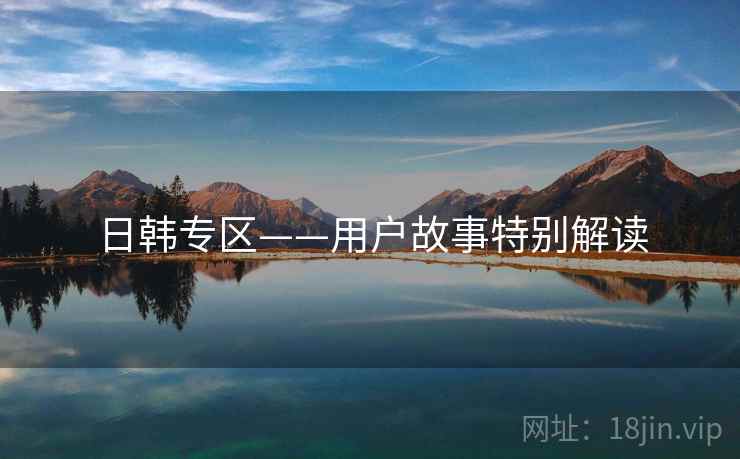 日韩专区——用户故事特别解读