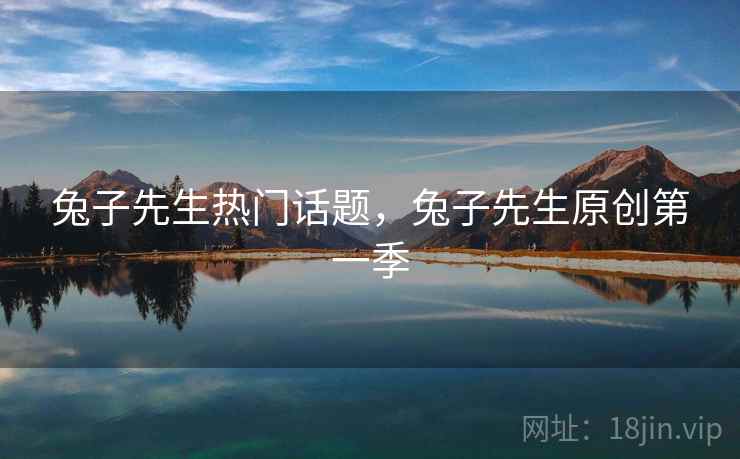 兔子先生热门话题，兔子先生原创第一季