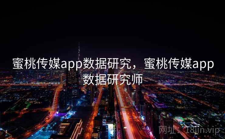 蜜桃传媒app数据研究，蜜桃传媒app数据研究师  第2张