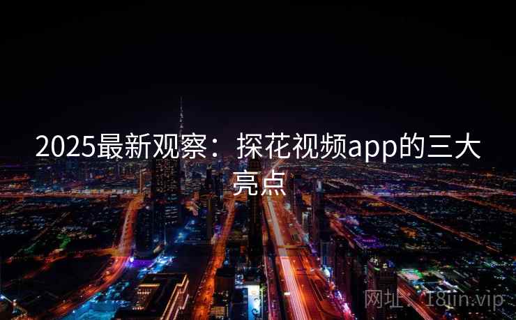 2025最新观察：探花视频app的三大亮点