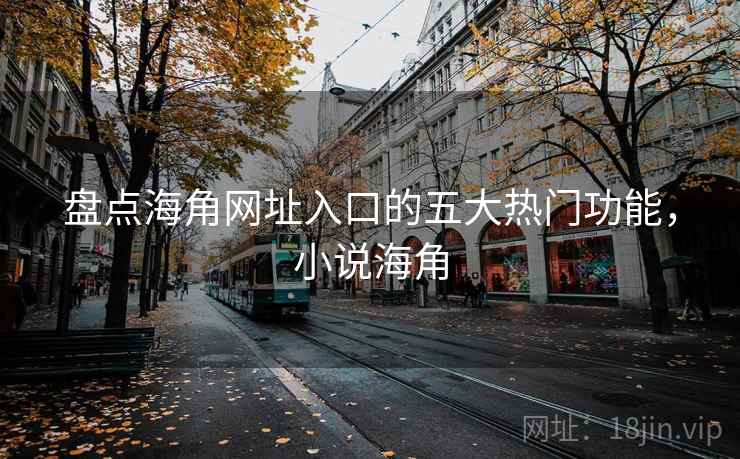 盘点海角网址入口的五大热门功能，小说海角