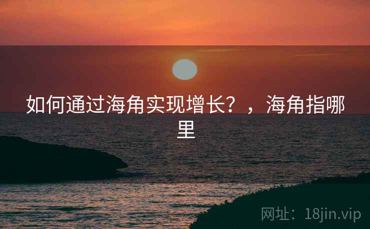 如何通过海角实现增长？，海角指哪里