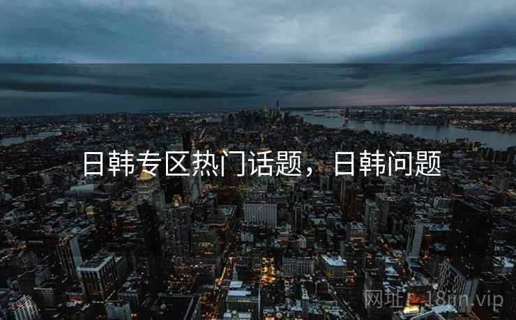 日韩专区热门话题，日韩问题  第2张