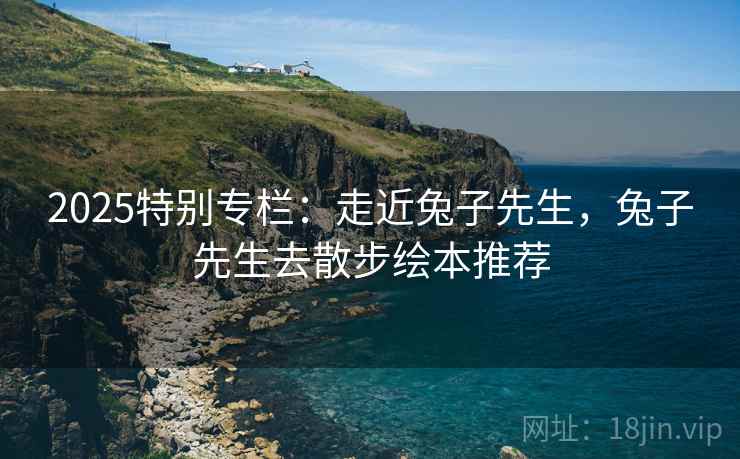 2025特别专栏：走近兔子先生，兔子先生去散步绘本推荐