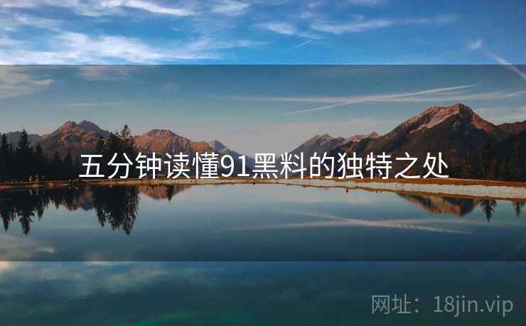 五分钟读懂91黑料的独特之处  第2张