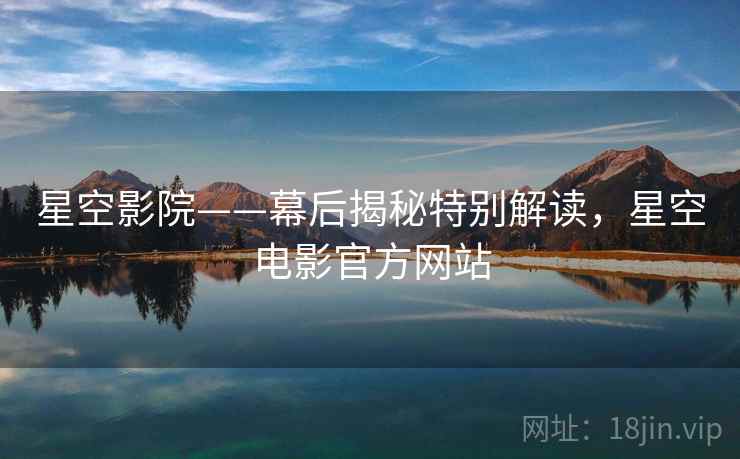 星空影院——幕后揭秘特别解读，星空电影官方网站