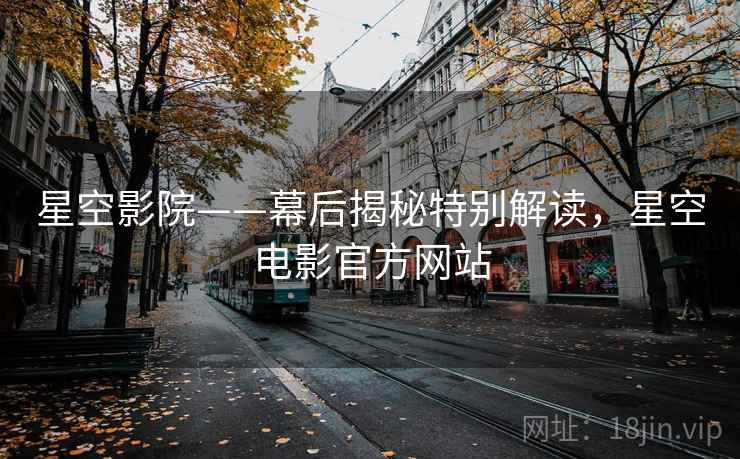 星空影院——幕后揭秘特别解读，星空电影官方网站