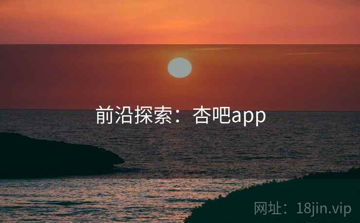 前沿探索：杏吧app
