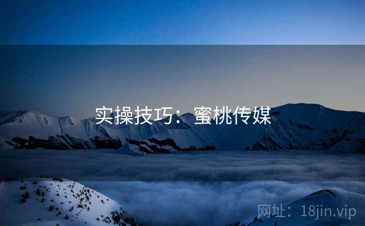 实操技巧：蜜桃传媒