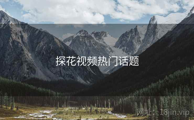 探花视频热门话题