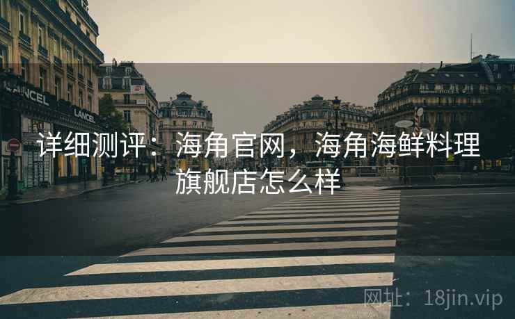 详细测评：海角官网，海角海鲜料理旗舰店怎么样