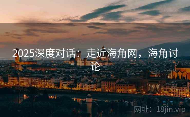 2025深度对话：走近海角网，海角讨论