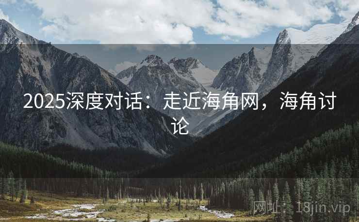 2025深度对话：走近海角网，海角讨论