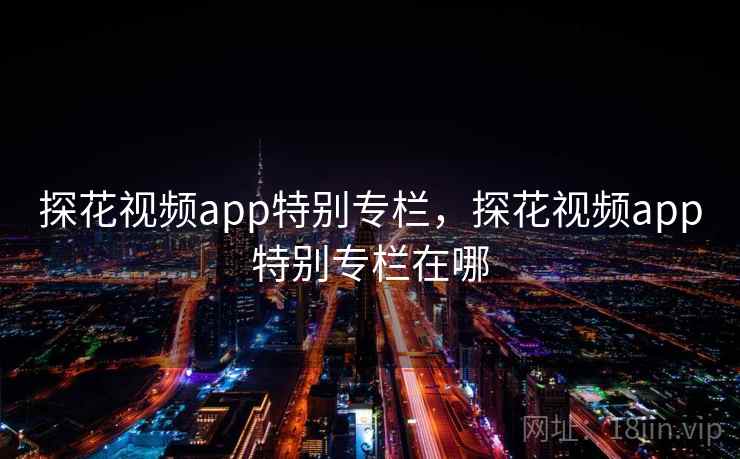 探花视频app特别专栏，探花视频app特别专栏在哪