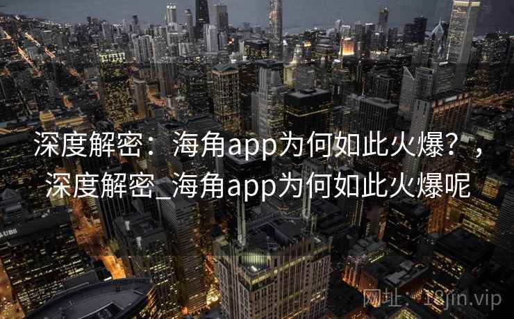 深度解密：海角app为何如此火爆？，深度解密_海角app为何如此火爆呢