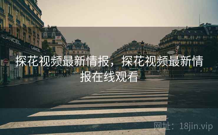 探花视频最新情报，探花视频最新情报在线观看