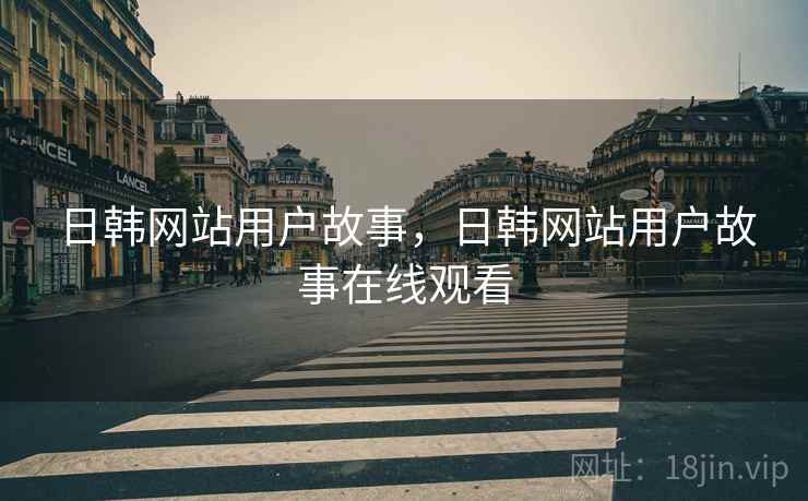日韩网站用户故事，日韩网站用户故事在线观看