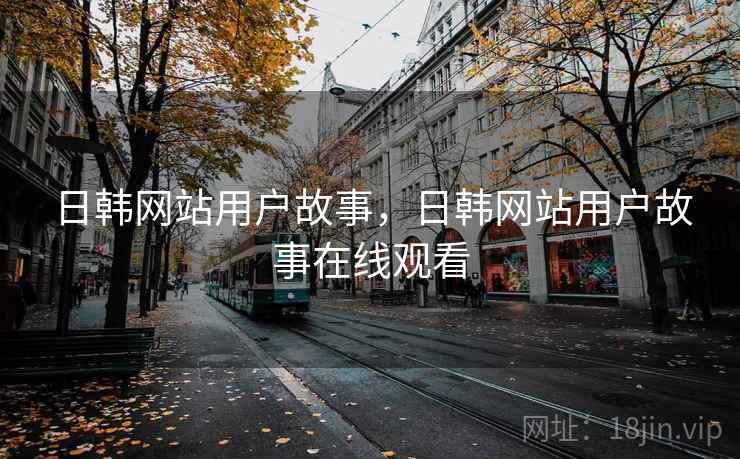 日韩网站用户故事，日韩网站用户故事在线观看