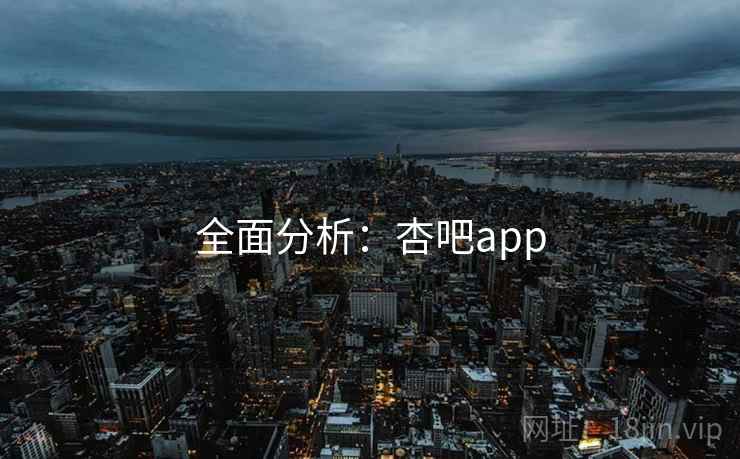 全面分析：杏吧app