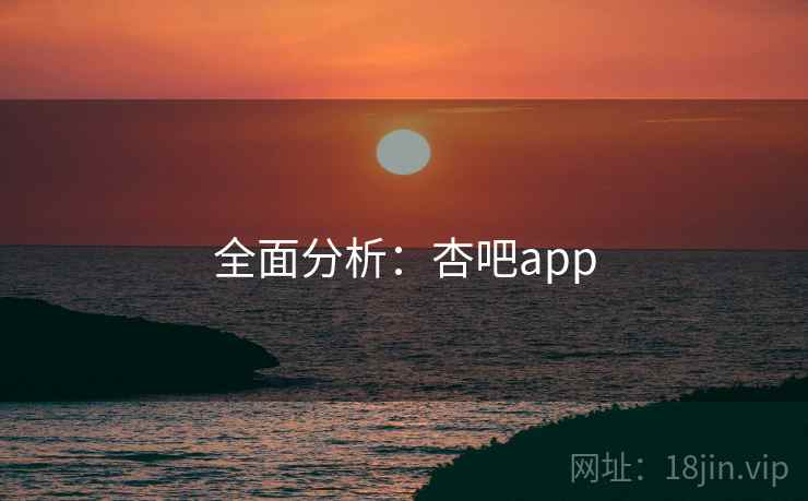 全面分析：杏吧app