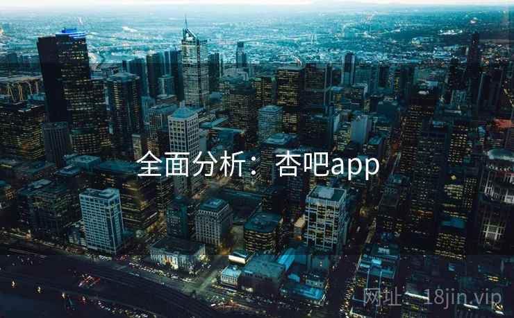 全面分析：杏吧app