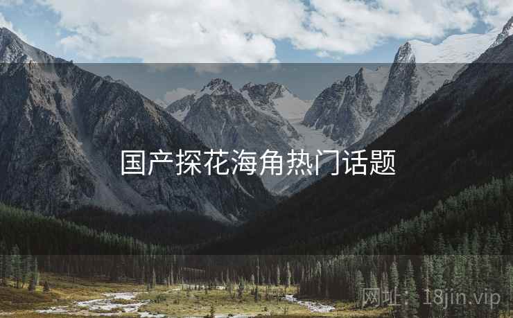 国产探花海角热门话题