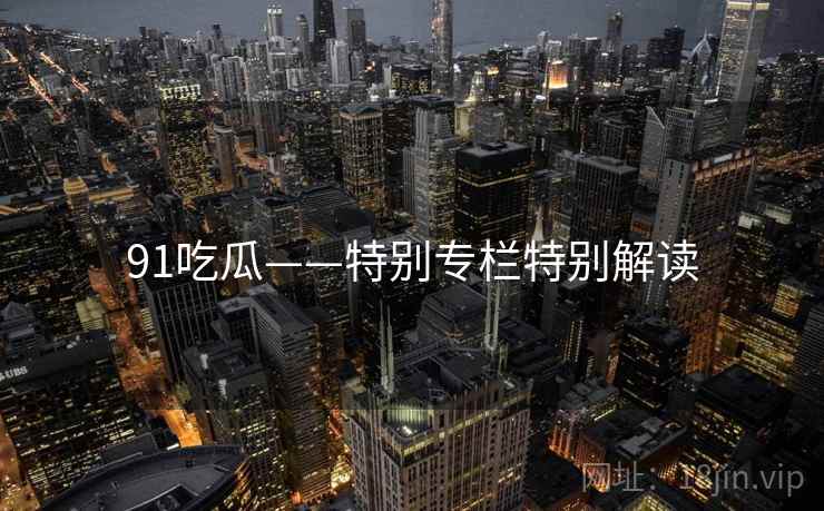 91吃瓜——特别专栏特别解读