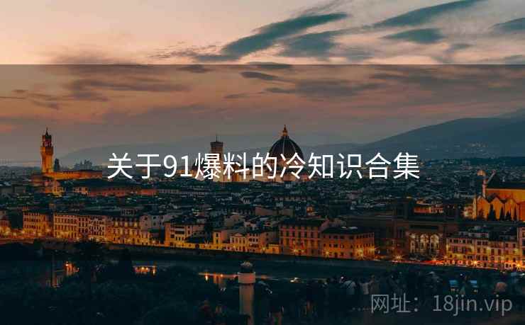 关于91爆料的冷知识合集