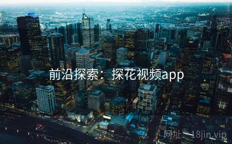 前沿探索：探花视频app