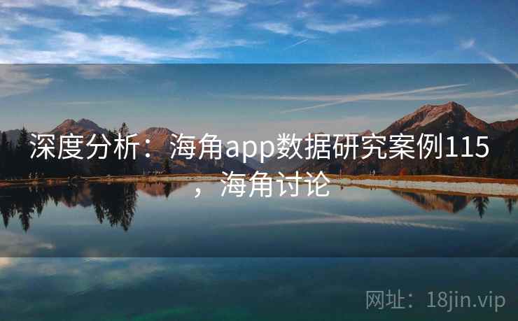 深度分析：海角app数据研究案例115，海角讨论