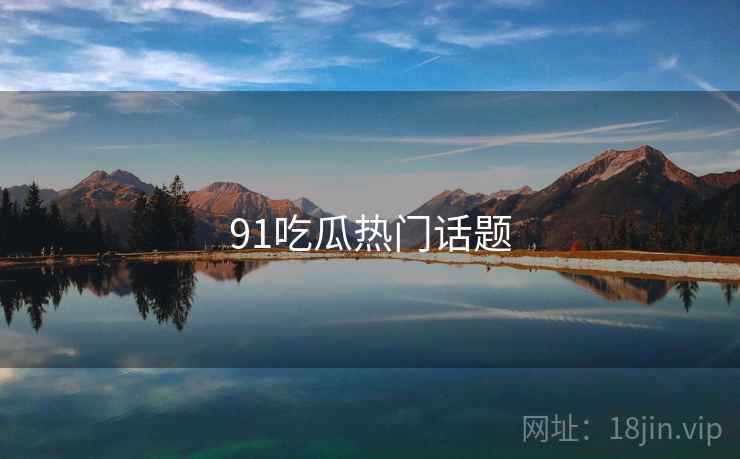 91吃瓜热门话题