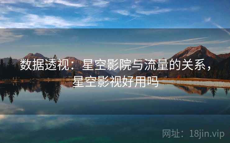 数据透视：星空影院与流量的关系，星空影视好用吗