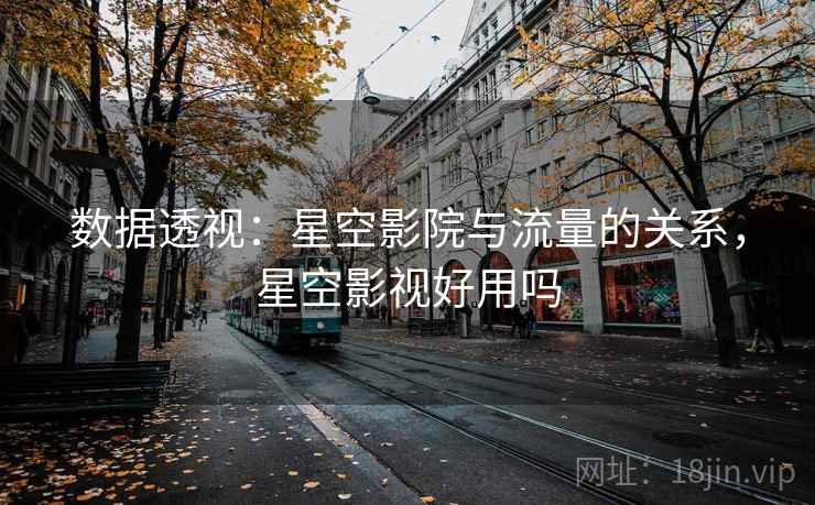 数据透视：星空影院与流量的关系，星空影视好用吗