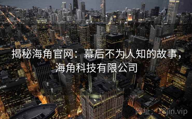 揭秘海角官网：幕后不为人知的故事，海角科技有限公司