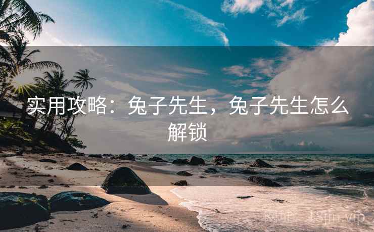实用攻略：兔子先生，兔子先生怎么解锁