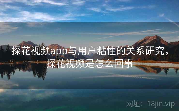 探花视频app与用户粘性的关系研究，探花视频是怎么回事