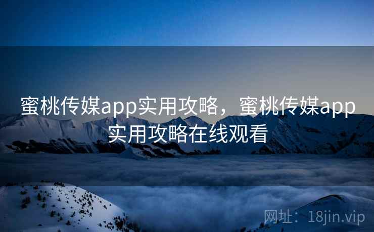 蜜桃传媒app实用攻略，蜜桃传媒app实用攻略在线观看