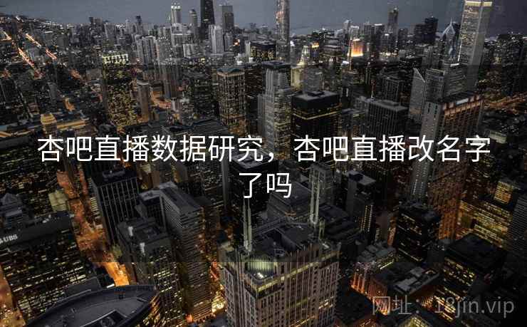 杏吧直播数据研究，杏吧直播改名字了吗  第1张