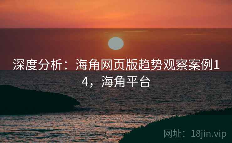 深度分析：海角网页版趋势观察案例14，海角平台  第2张