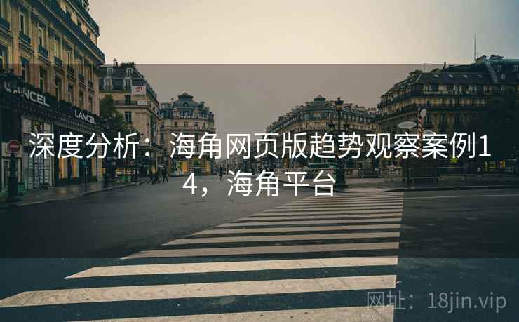 深度分析：海角网页版趋势观察案例14，海角平台