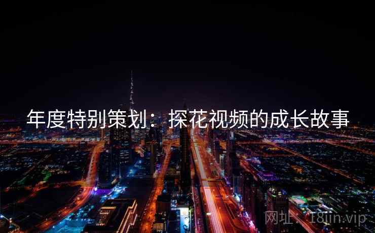 年度特别策划：探花视频的成长故事  第2张